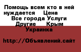 Помощь всем кто в ней нуждается  › Цена ­ 6 000 - Все города Услуги » Другие   . Крым,Украинка